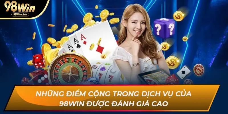 Những điểm cộng trong dịch vụ của 98WIN được đánh giá cao