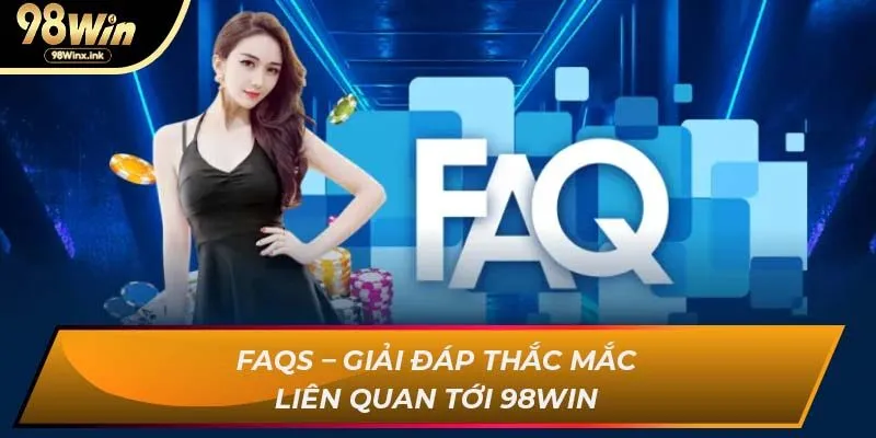 FAQs – Giải Đáp Thắc Mắc Liên Quan Tới 98WIN